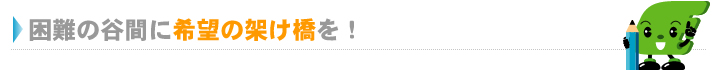 困難の谷間に希望の架け橋を！