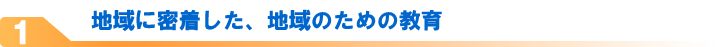 地域に密着した、地域のための教育